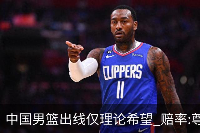 中国男篮出线仅理论希望 赔率:尊严战恐输10分